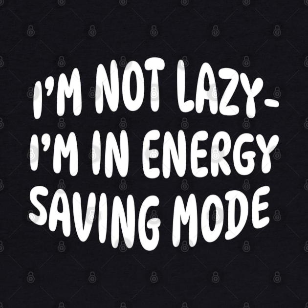 I'M NOT LAZY I'M IN ENERGY SAVING MODE by Roly Poly Roundabout